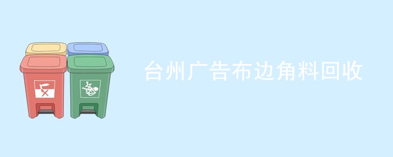 台州广告布边角料回收