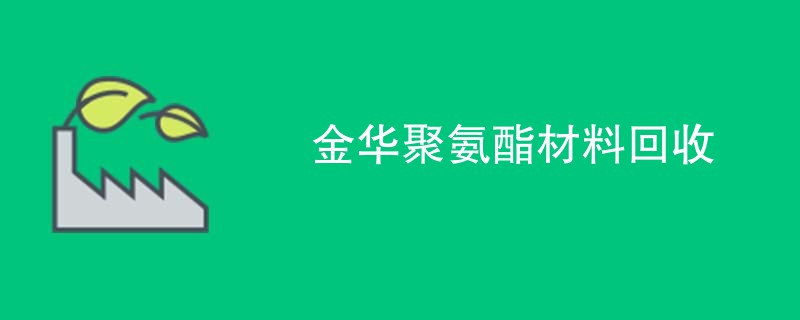 金华聚氨酯材料回收