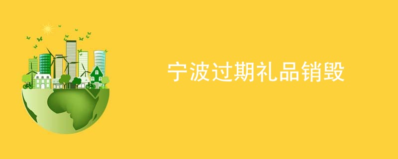 宁波过期礼品销毁