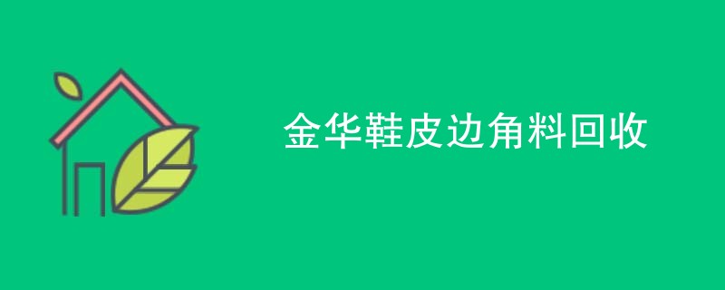 金华鞋皮边角料回收