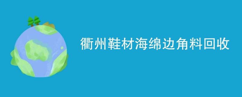 衢州鞋材海绵边角料回收