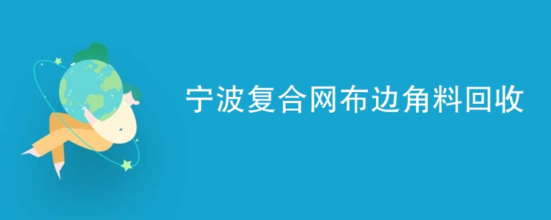宁波复合网布边角料回收