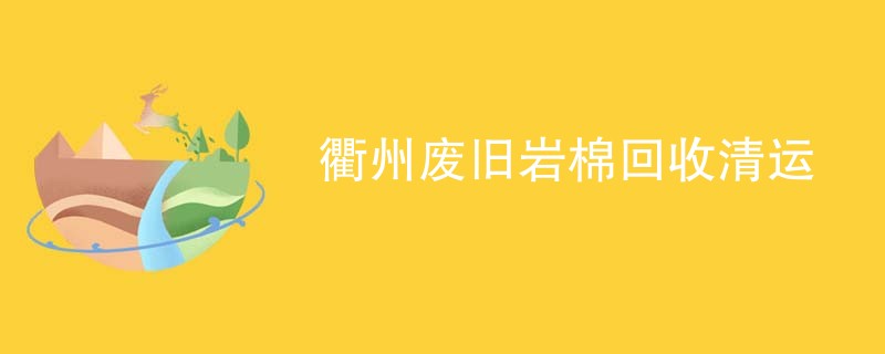 衢州废旧岩棉回收清运
