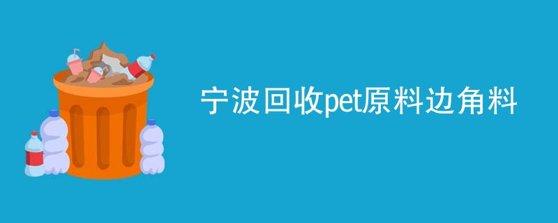 宁波回收pet原料边角料