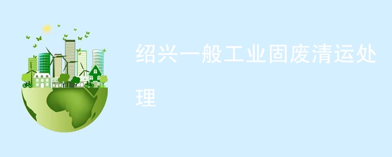 绍兴一般工业固废清运处理