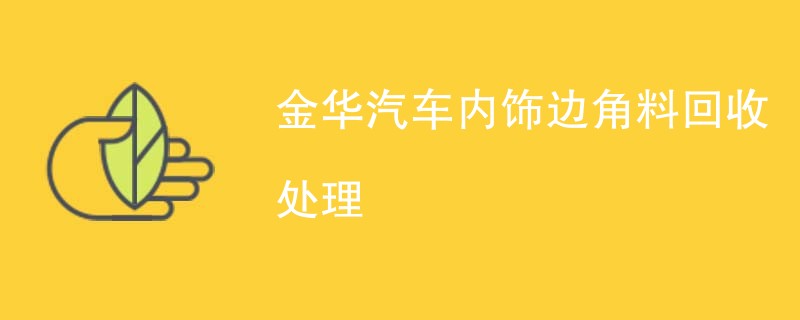 金华汽车内饰边角料回收处理