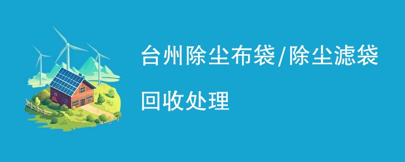 台州除尘布袋/除尘滤袋回收处理