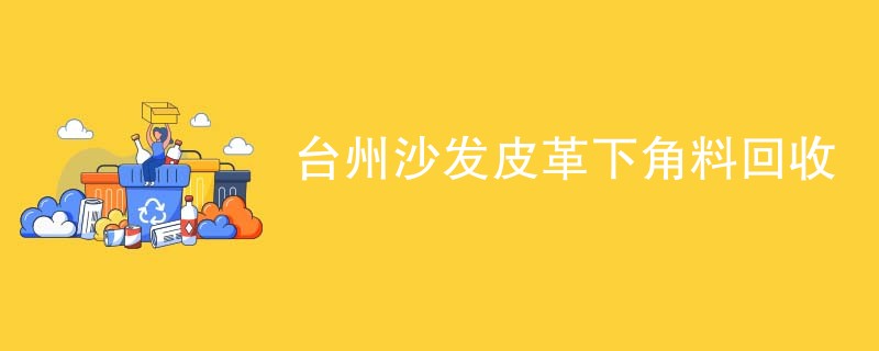 台州沙发皮革下角料回收