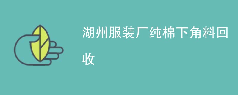 湖州服装厂纯棉下角料回收