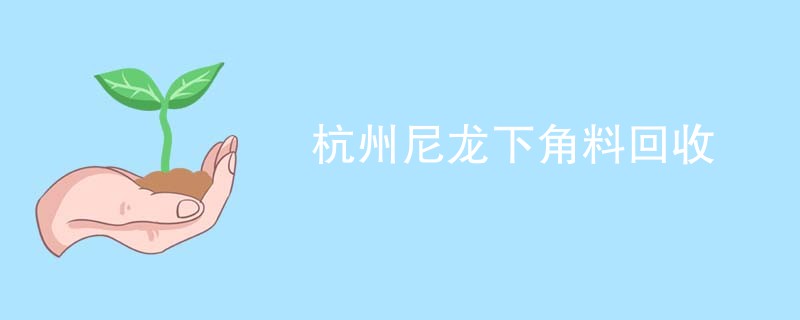杭州尼龙下角料回收
