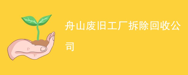 舟山废旧工厂拆除回收公司