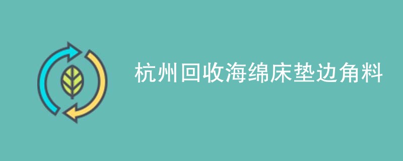 杭州回收海绵床垫边角料