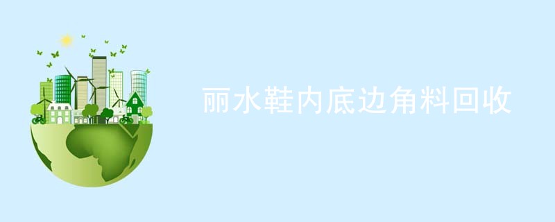 丽水鞋内底边角料回收