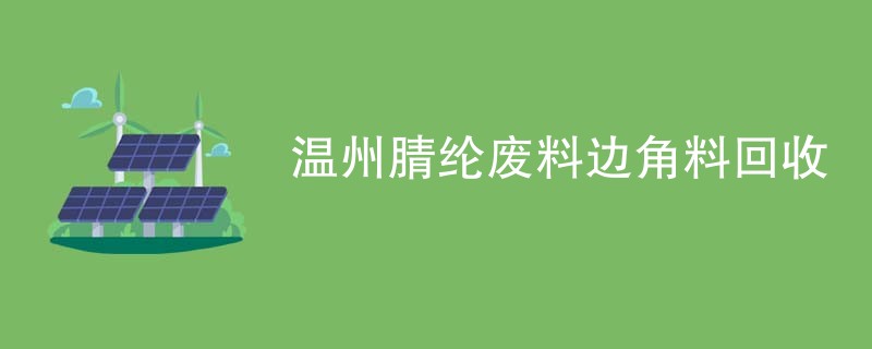 温州腈纶废料边角料回收