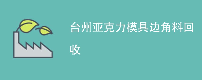 台州亚克力模具边角料回收