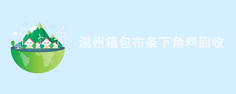 温州箱包布条下角料回收
