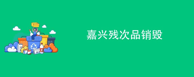 嘉兴残次品销毁