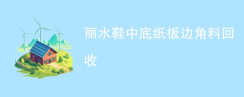 丽水鞋中底纸板边角料回收
