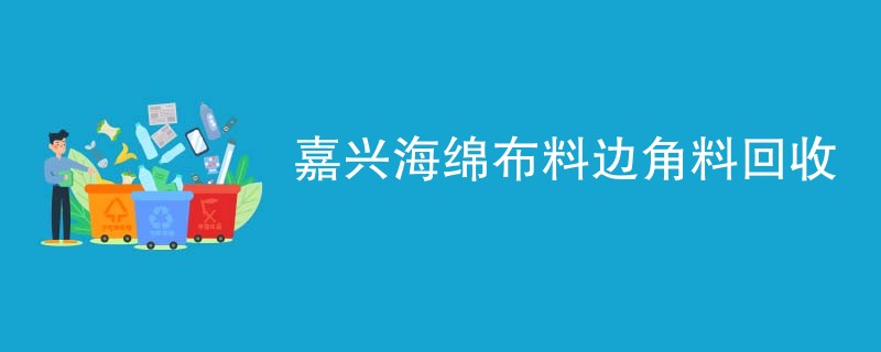 嘉兴海绵布料边角料回收