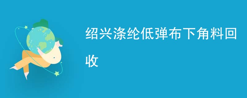 绍兴涤纶低弹布下角料回收