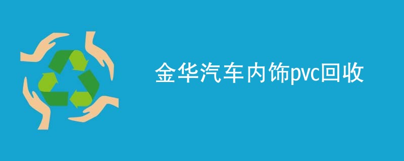 金华汽车内饰pvc回收