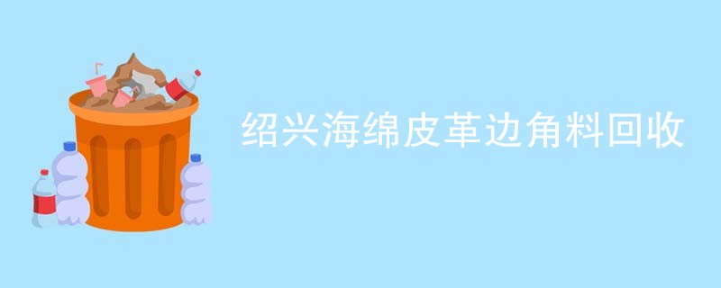 绍兴海绵皮革边角料回收