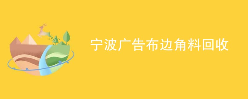 宁波广告布边角料回收