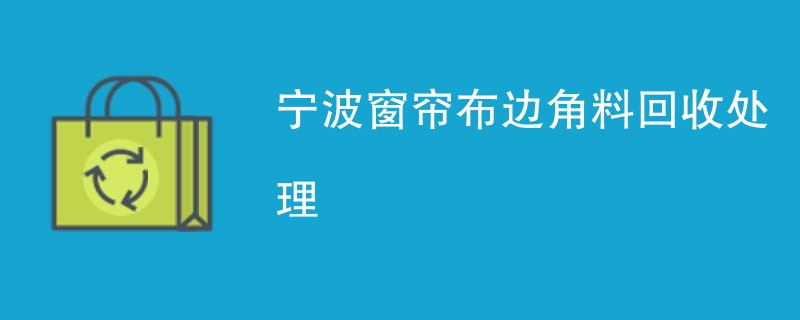 宁波窗帘布边角料回收处理