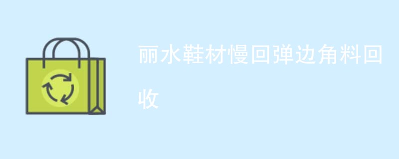 丽水鞋材慢回弹边角料回收