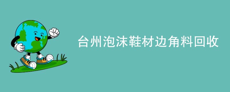 台州泡沫鞋材边角料回收