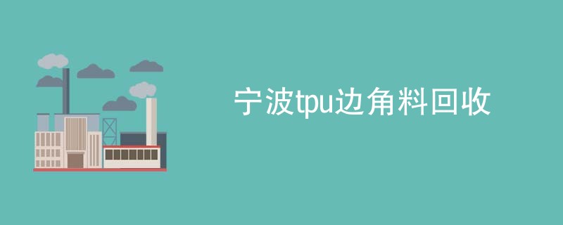 宁波tpu边角料回收