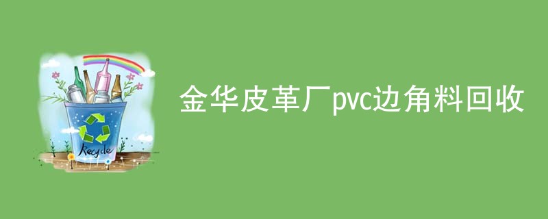 金华皮革厂pvc边角料回收