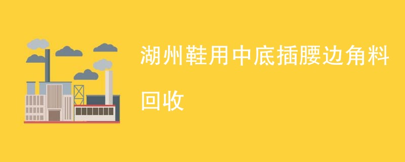 湖州鞋用中底插腰边角料回收