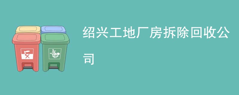 绍兴工地厂房拆除回收公司