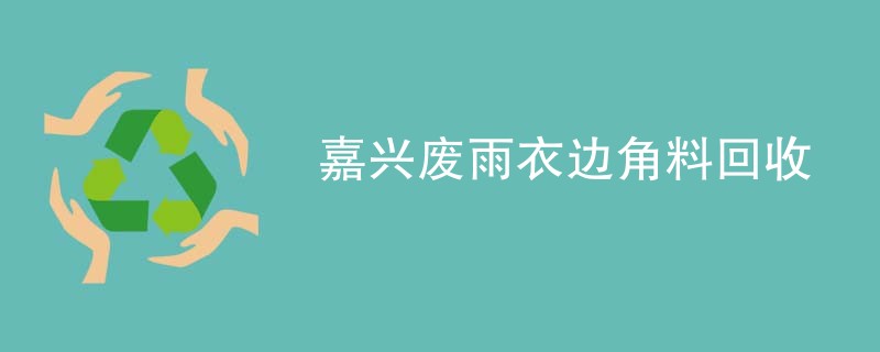 嘉兴废雨衣边角料回收
