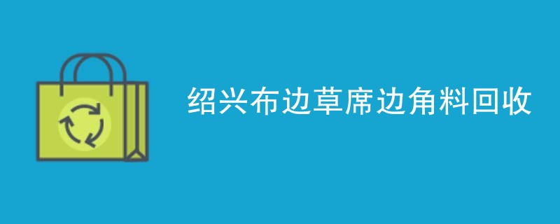 绍兴布边草席边角料回收