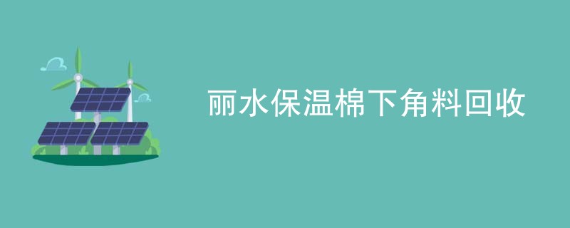 丽水保温棉下角料回收