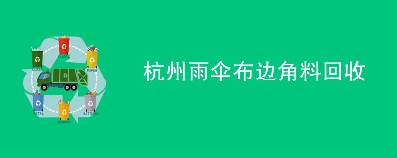 杭州雨伞布边角料回收