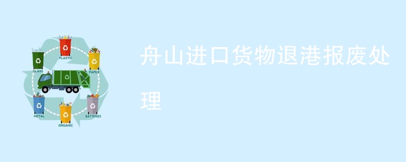 舟山进口货物退港报废处理