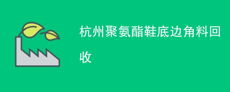 杭州聚氨酯鞋底边角料回收