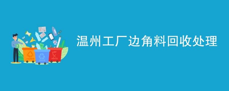 温州工厂边角料回收处理