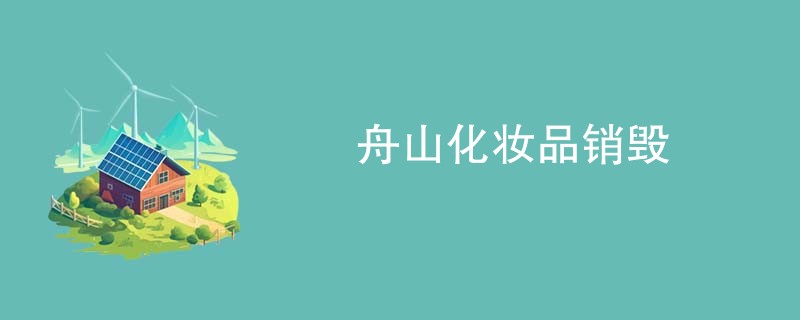 舟山化妆品销毁