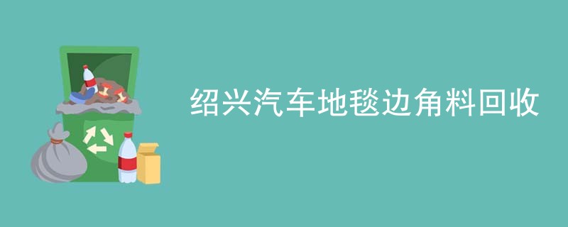 绍兴汽车地毯边角料回收