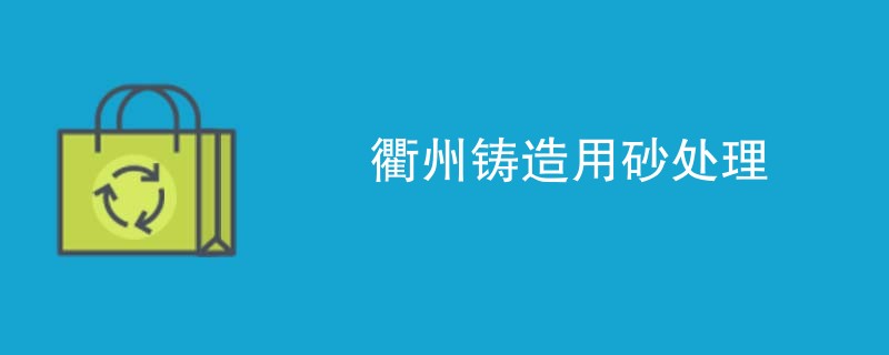 衢州铸造用砂处理