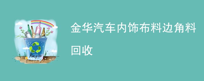 金华汽车内饰布料边角料回收
