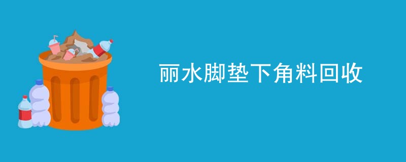 丽水脚垫下角料回收