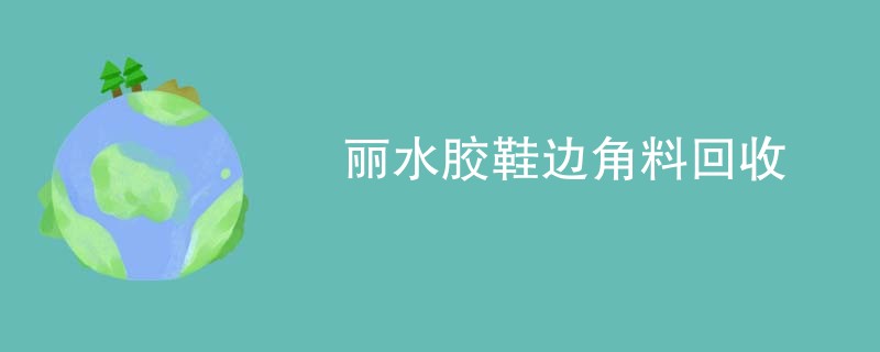 丽水胶鞋边角料回收