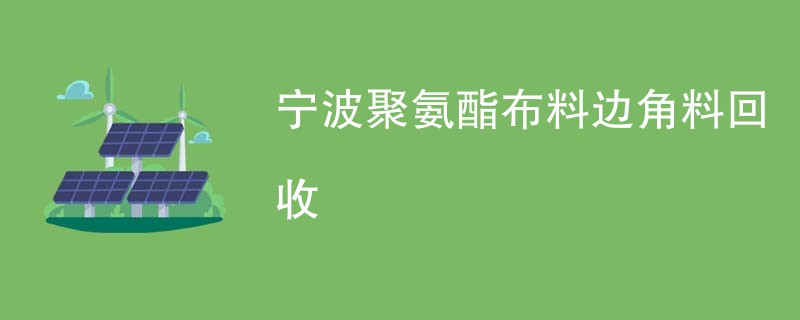 宁波聚氨酯布料边角料回收