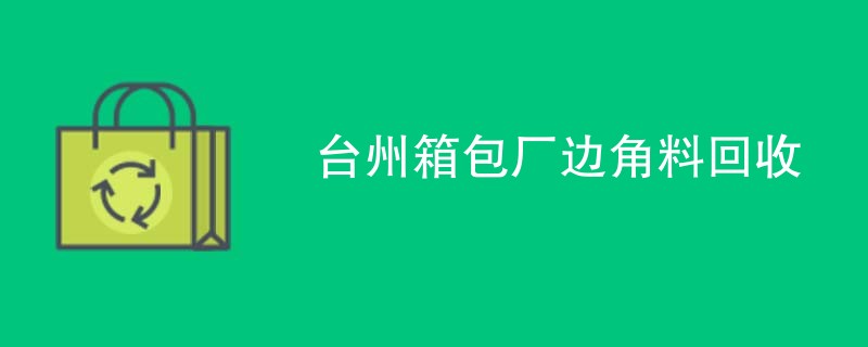 台州箱包厂边角料回收