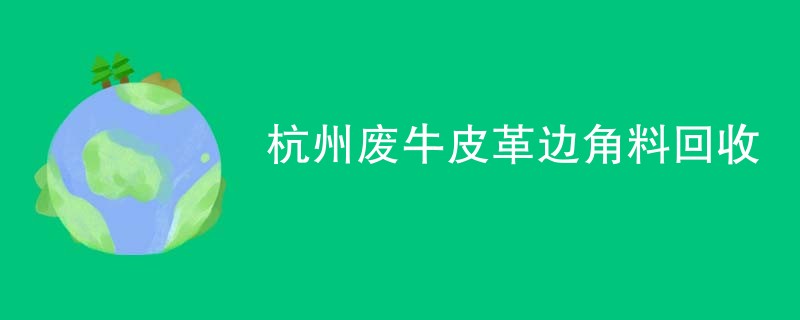 杭州废牛皮革边角料回收